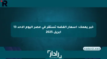 خبر يهمك: أسعار الفضة تستقر في مصر اليوم الأحد 13 أبريل 2025